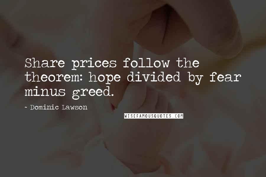 Dominic Lawson Quotes: Share prices follow the theorem: hope divided by fear minus greed.