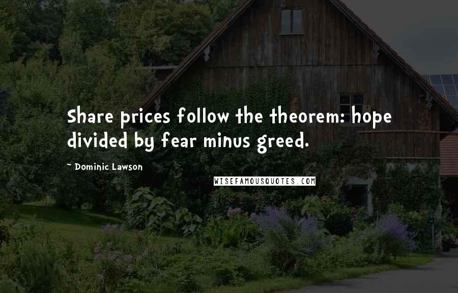 Dominic Lawson Quotes: Share prices follow the theorem: hope divided by fear minus greed.