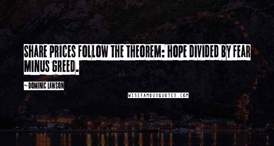 Dominic Lawson Quotes: Share prices follow the theorem: hope divided by fear minus greed.