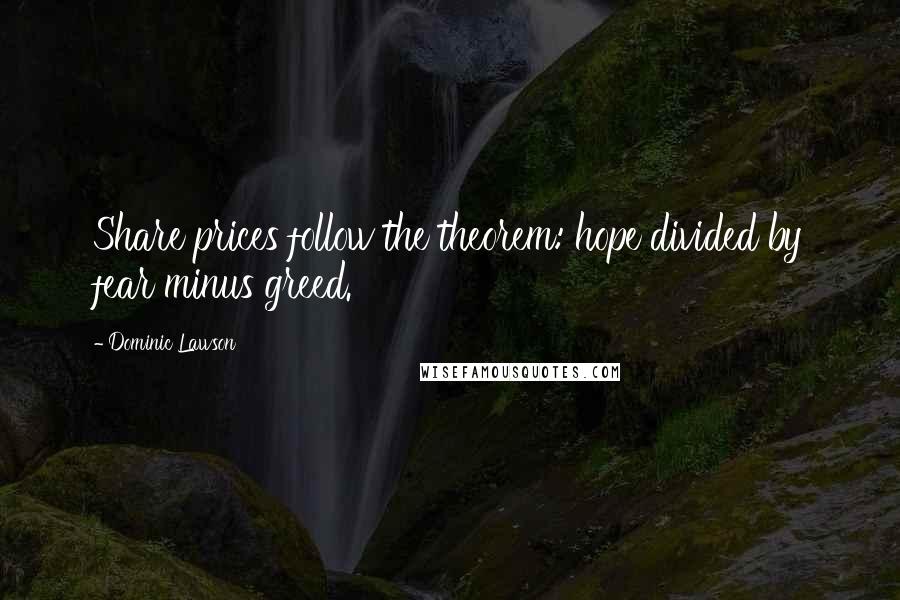 Dominic Lawson Quotes: Share prices follow the theorem: hope divided by fear minus greed.