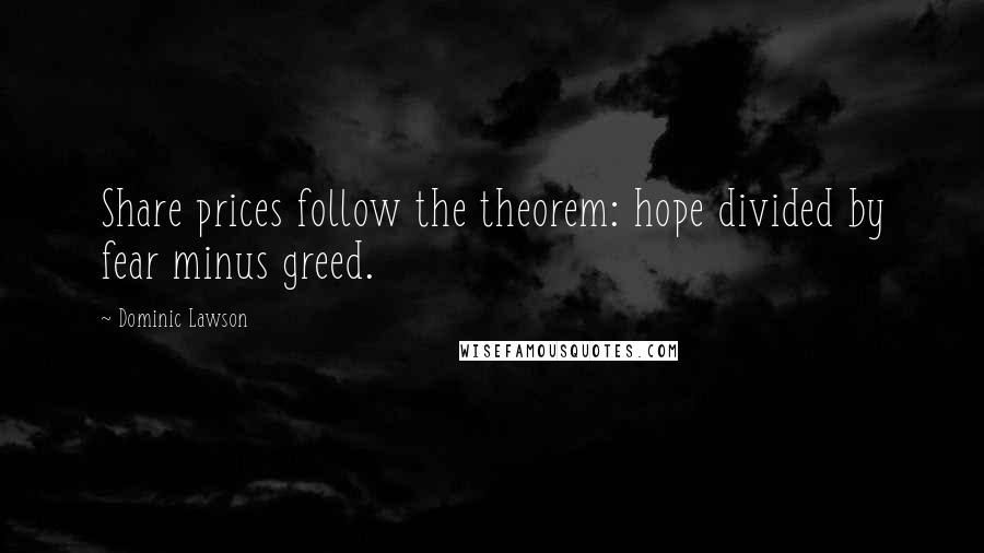 Dominic Lawson Quotes: Share prices follow the theorem: hope divided by fear minus greed.