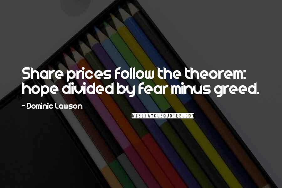 Dominic Lawson Quotes: Share prices follow the theorem: hope divided by fear minus greed.