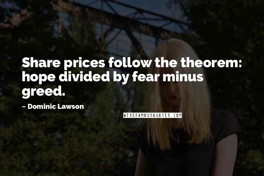 Dominic Lawson Quotes: Share prices follow the theorem: hope divided by fear minus greed.