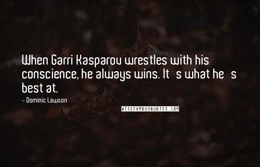 Dominic Lawson Quotes: When Garri Kasparov wrestles with his conscience, he always wins. It's what he's best at.
