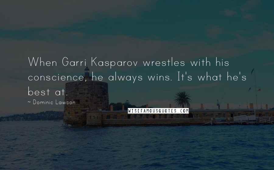 Dominic Lawson Quotes: When Garri Kasparov wrestles with his conscience, he always wins. It's what he's best at.