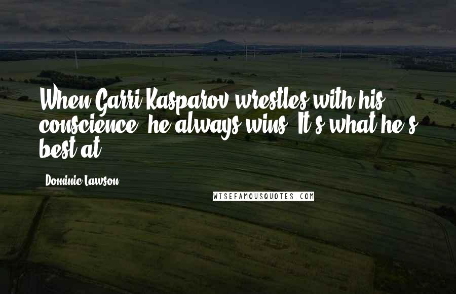 Dominic Lawson Quotes: When Garri Kasparov wrestles with his conscience, he always wins. It's what he's best at.