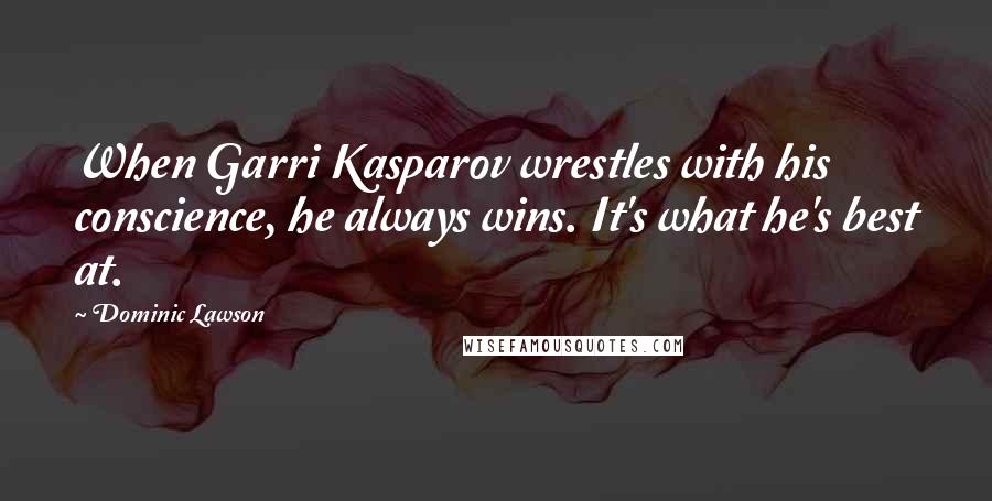 Dominic Lawson Quotes: When Garri Kasparov wrestles with his conscience, he always wins. It's what he's best at.