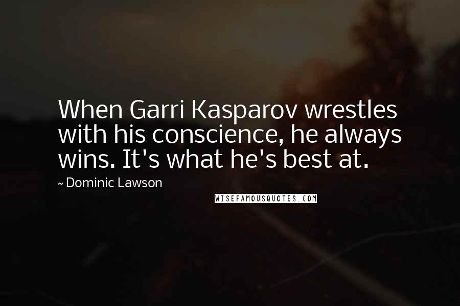 Dominic Lawson Quotes: When Garri Kasparov wrestles with his conscience, he always wins. It's what he's best at.