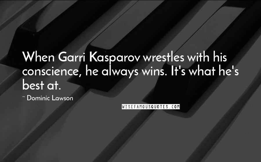 Dominic Lawson Quotes: When Garri Kasparov wrestles with his conscience, he always wins. It's what he's best at.