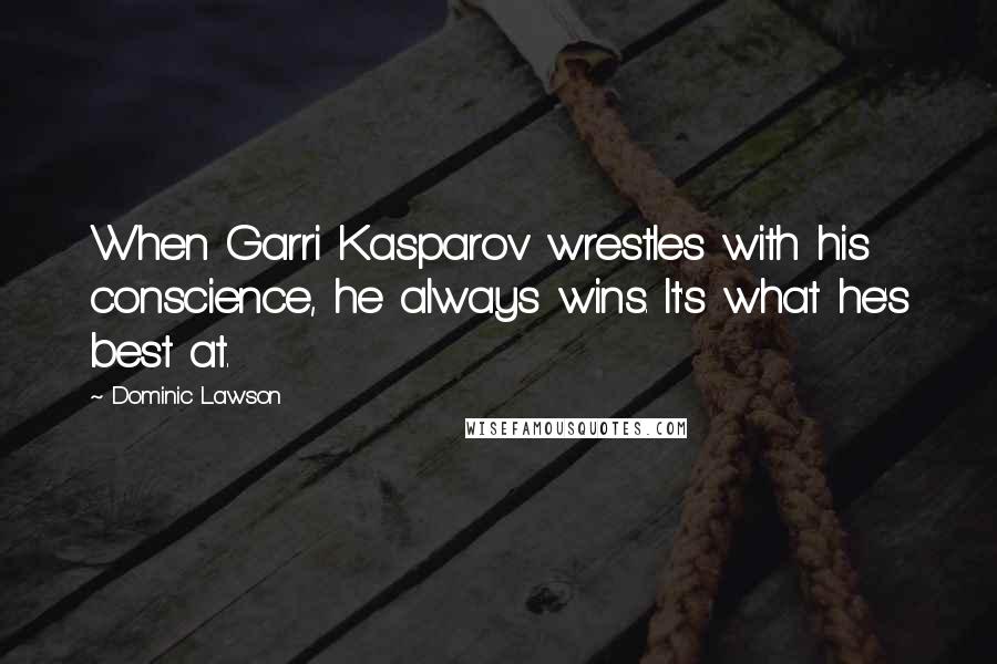 Dominic Lawson Quotes: When Garri Kasparov wrestles with his conscience, he always wins. It's what he's best at.