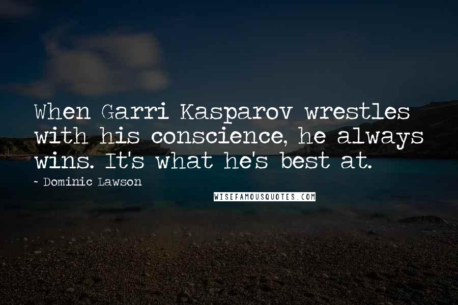 Dominic Lawson Quotes: When Garri Kasparov wrestles with his conscience, he always wins. It's what he's best at.