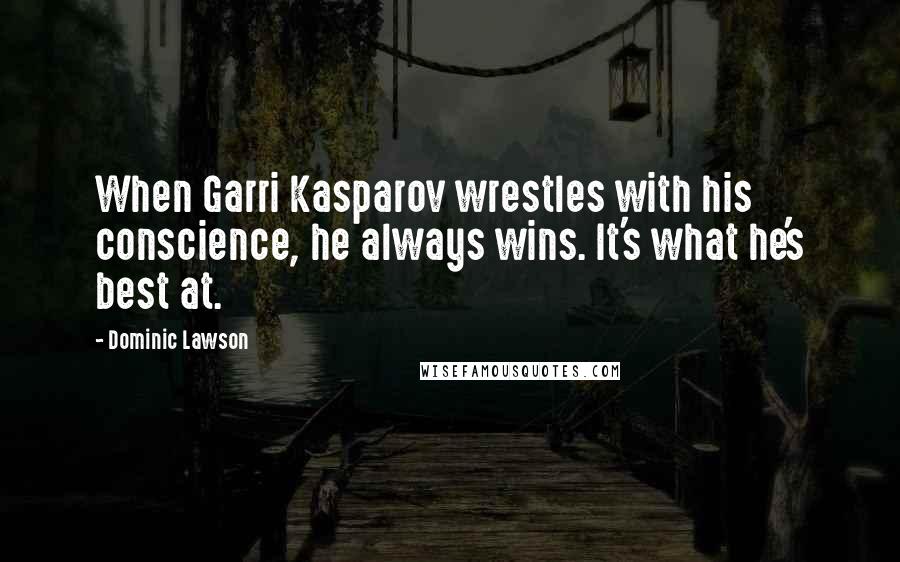 Dominic Lawson Quotes: When Garri Kasparov wrestles with his conscience, he always wins. It's what he's best at.