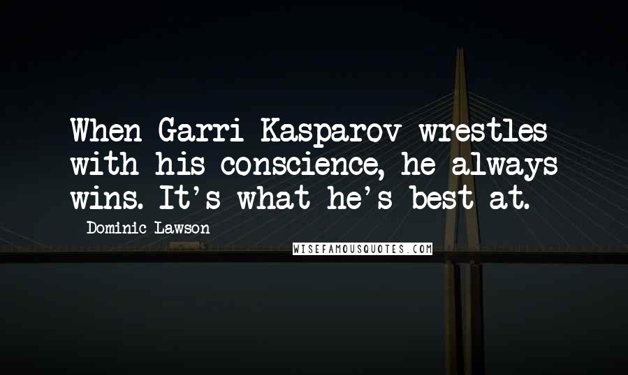 Dominic Lawson Quotes: When Garri Kasparov wrestles with his conscience, he always wins. It's what he's best at.