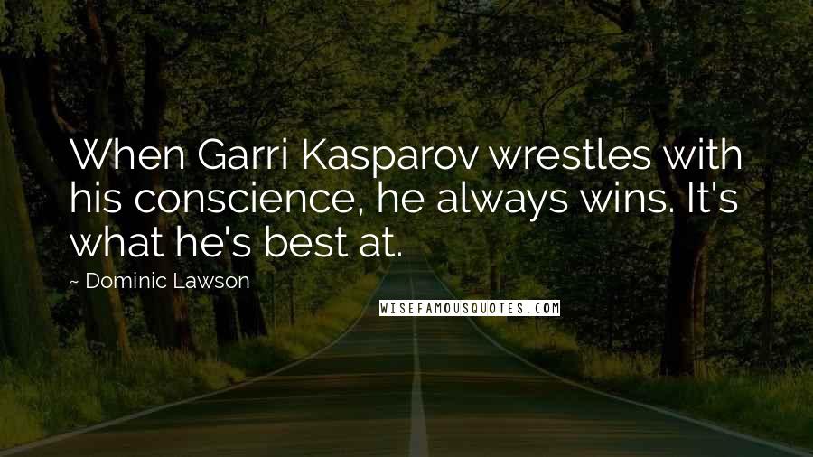 Dominic Lawson Quotes: When Garri Kasparov wrestles with his conscience, he always wins. It's what he's best at.