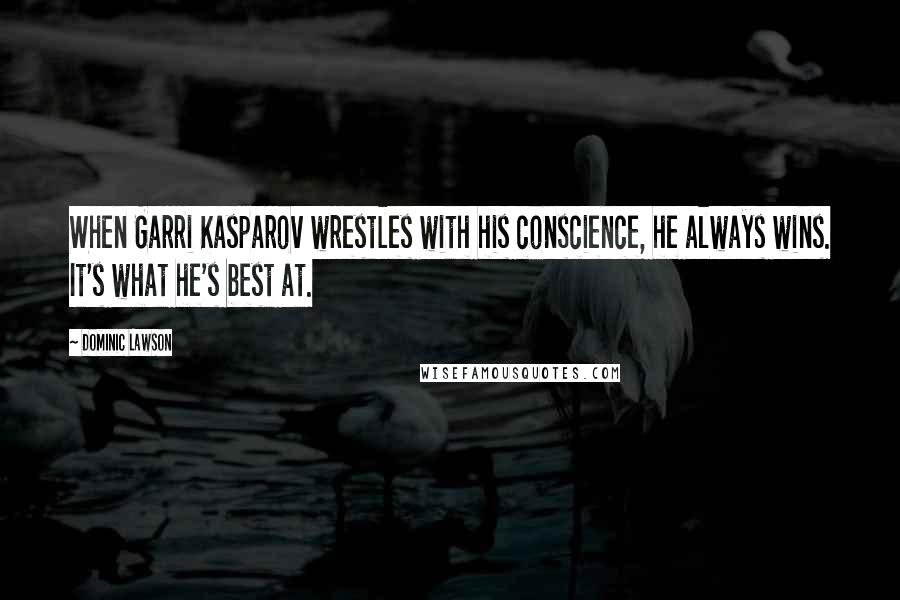 Dominic Lawson Quotes: When Garri Kasparov wrestles with his conscience, he always wins. It's what he's best at.