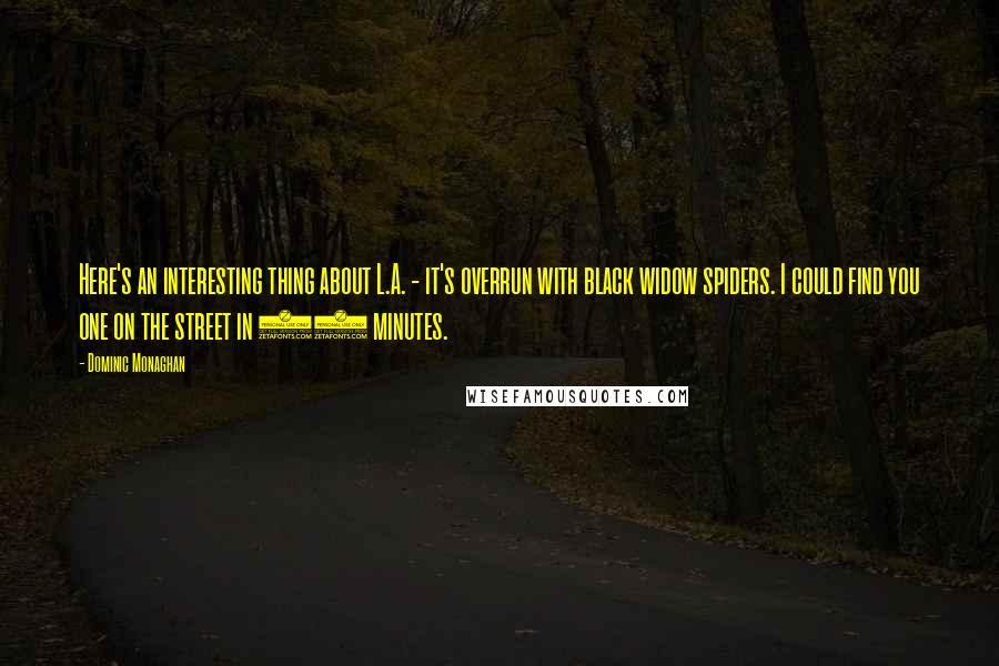 Dominic Monaghan Quotes: Here's an interesting thing about L.A. - it's overrun with black widow spiders. I could find you one on the street in 10 minutes.