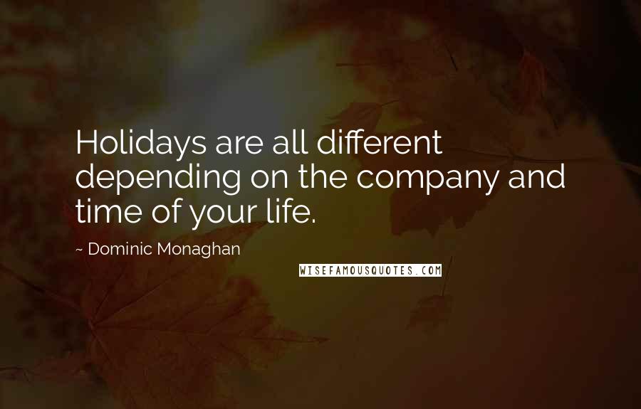 Dominic Monaghan Quotes: Holidays are all different depending on the company and time of your life.