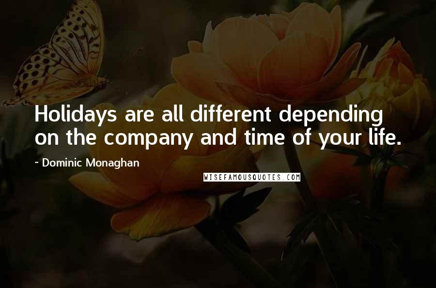 Dominic Monaghan Quotes: Holidays are all different depending on the company and time of your life.