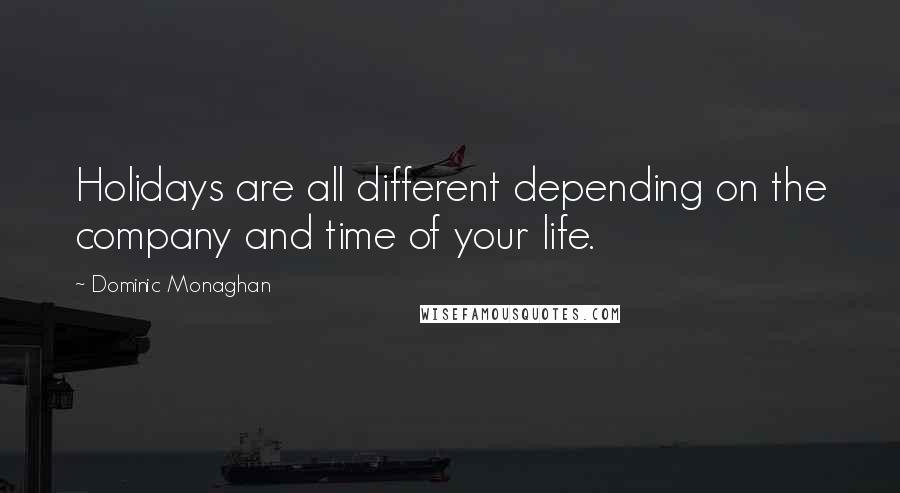 Dominic Monaghan Quotes: Holidays are all different depending on the company and time of your life.
