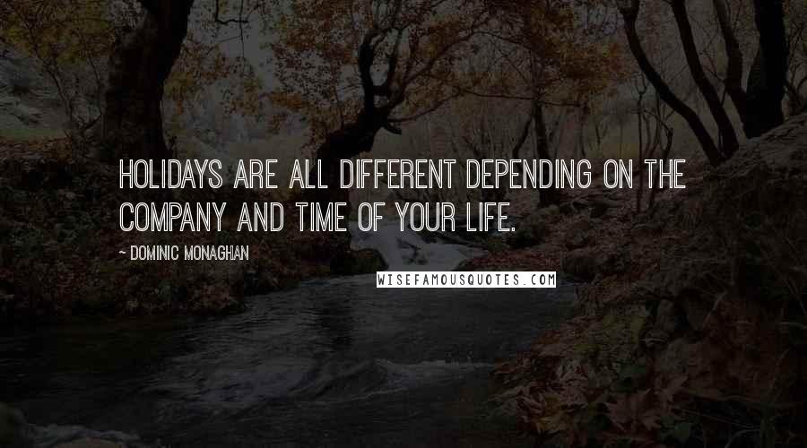 Dominic Monaghan Quotes: Holidays are all different depending on the company and time of your life.