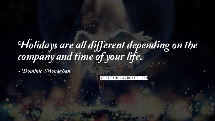 Dominic Monaghan Quotes: Holidays are all different depending on the company and time of your life.