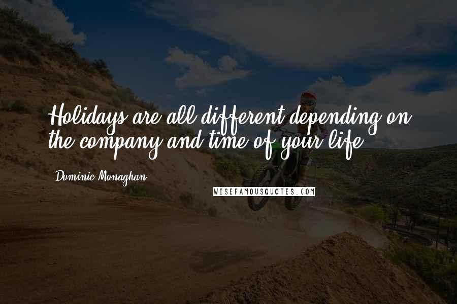 Dominic Monaghan Quotes: Holidays are all different depending on the company and time of your life.