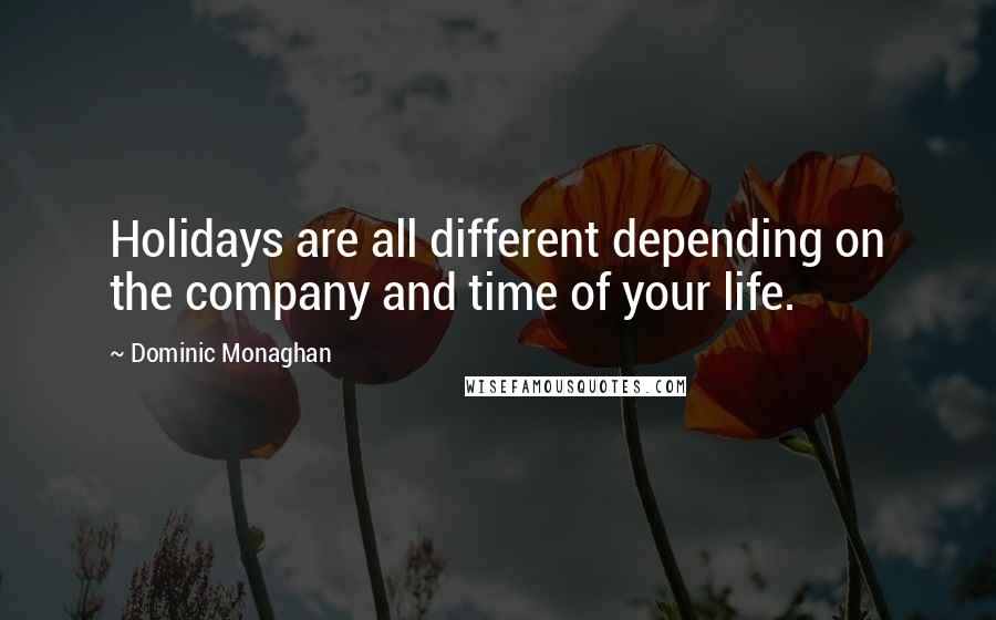 Dominic Monaghan Quotes: Holidays are all different depending on the company and time of your life.