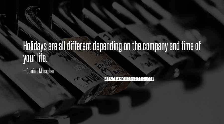 Dominic Monaghan Quotes: Holidays are all different depending on the company and time of your life.