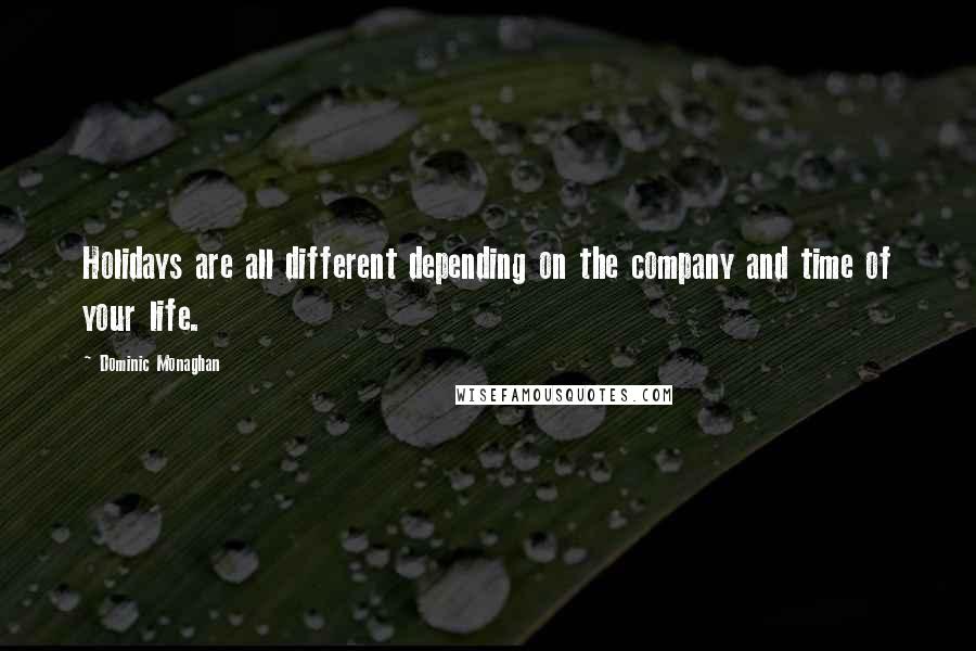 Dominic Monaghan Quotes: Holidays are all different depending on the company and time of your life.