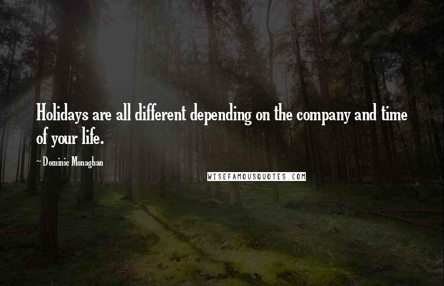 Dominic Monaghan Quotes: Holidays are all different depending on the company and time of your life.