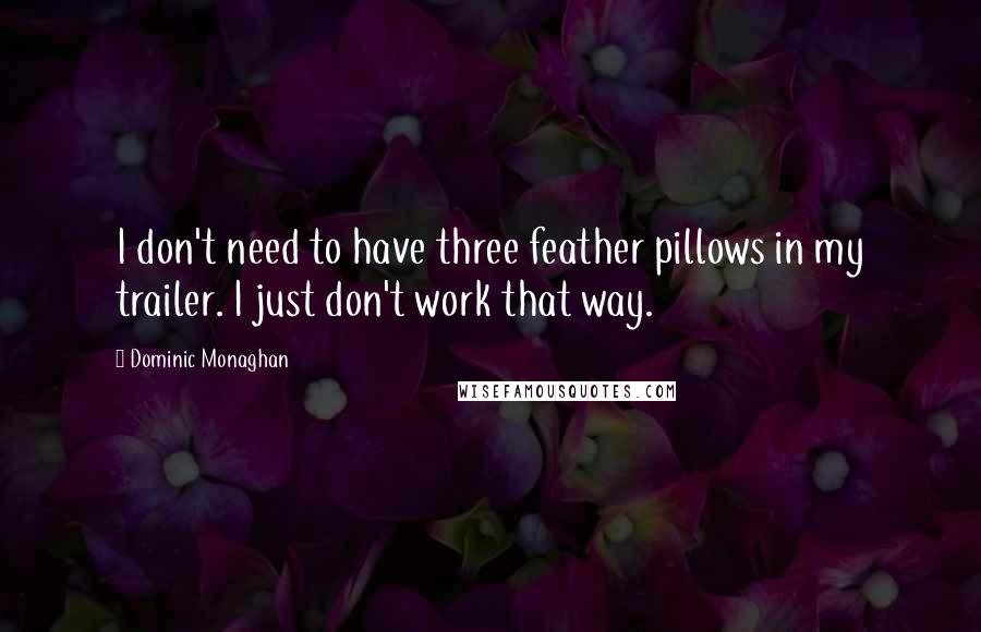 Dominic Monaghan Quotes: I don't need to have three feather pillows in my trailer. I just don't work that way.