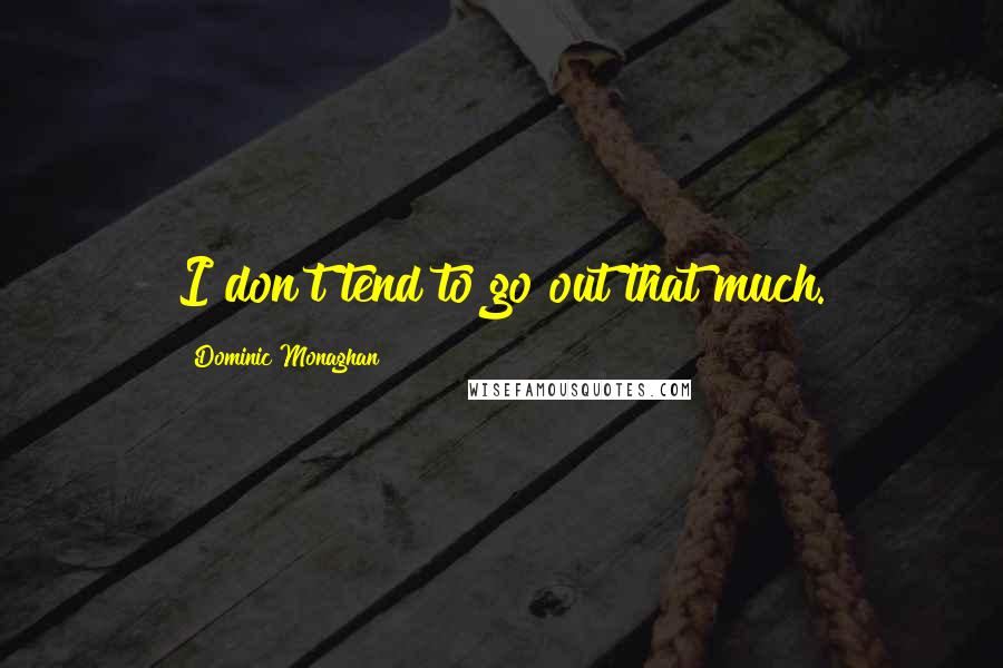 Dominic Monaghan Quotes: I don't tend to go out that much.