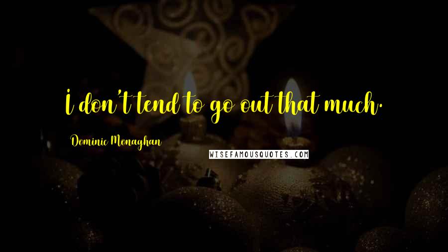 Dominic Monaghan Quotes: I don't tend to go out that much.