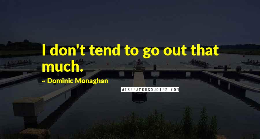 Dominic Monaghan Quotes: I don't tend to go out that much.