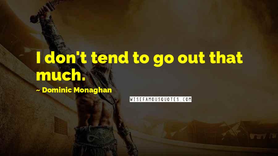 Dominic Monaghan Quotes: I don't tend to go out that much.