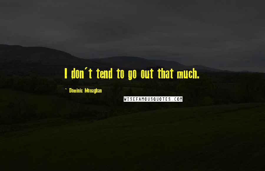 Dominic Monaghan Quotes: I don't tend to go out that much.