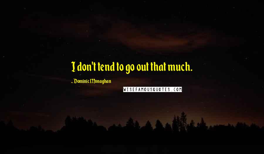 Dominic Monaghan Quotes: I don't tend to go out that much.
