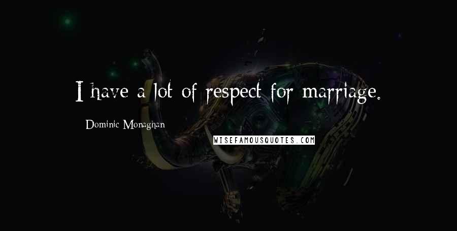 Dominic Monaghan Quotes: I have a lot of respect for marriage.