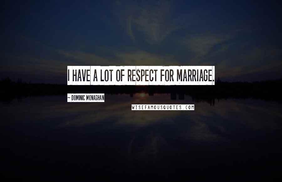 Dominic Monaghan Quotes: I have a lot of respect for marriage.