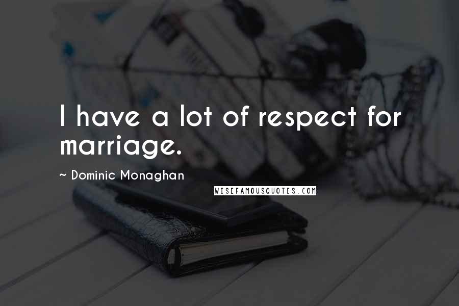 Dominic Monaghan Quotes: I have a lot of respect for marriage.