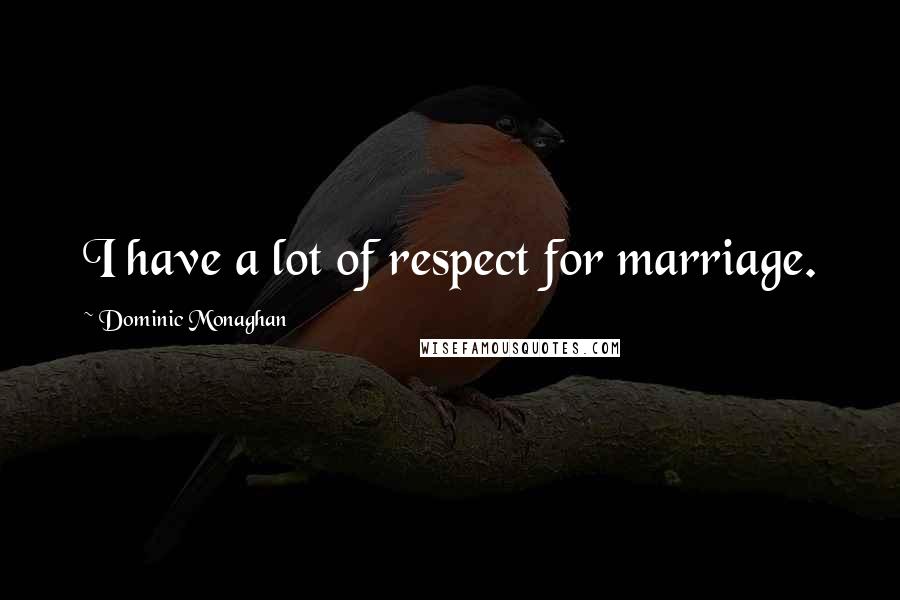 Dominic Monaghan Quotes: I have a lot of respect for marriage.