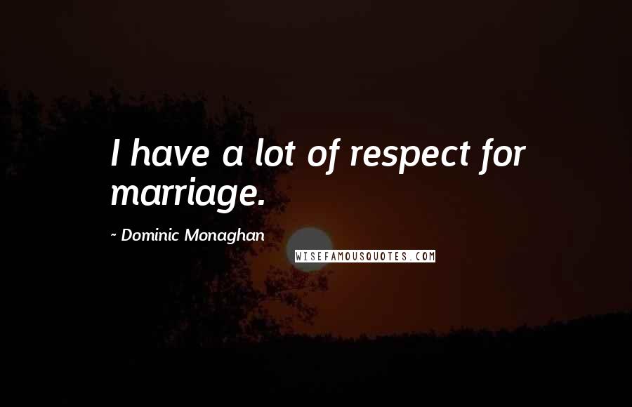 Dominic Monaghan Quotes: I have a lot of respect for marriage.