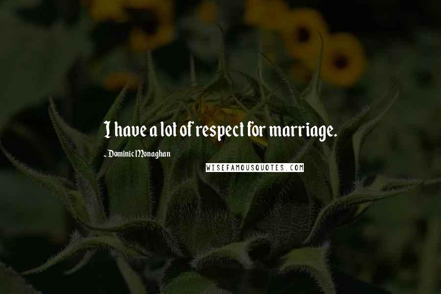 Dominic Monaghan Quotes: I have a lot of respect for marriage.