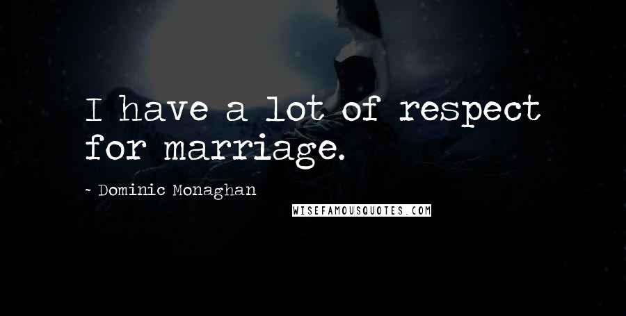 Dominic Monaghan Quotes: I have a lot of respect for marriage.