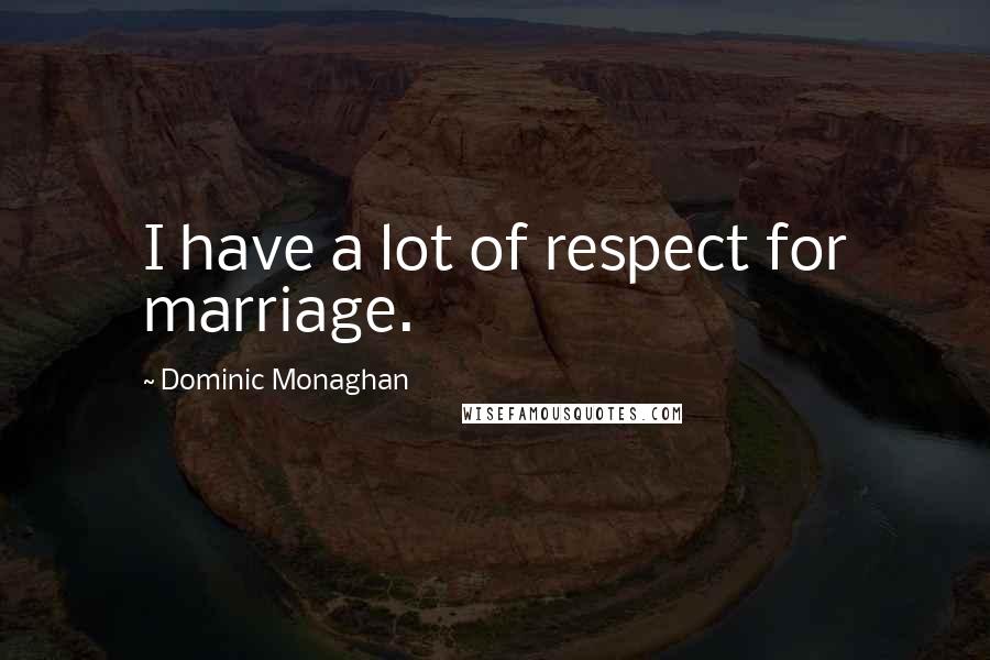 Dominic Monaghan Quotes: I have a lot of respect for marriage.