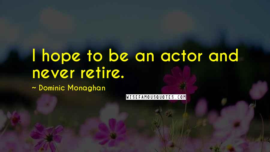 Dominic Monaghan Quotes: I hope to be an actor and never retire.