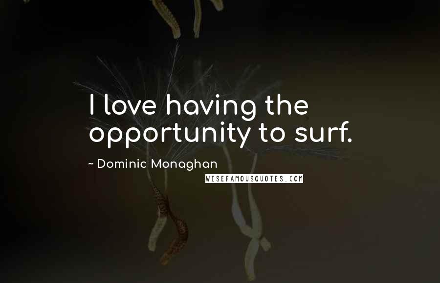 Dominic Monaghan Quotes: I love having the opportunity to surf.