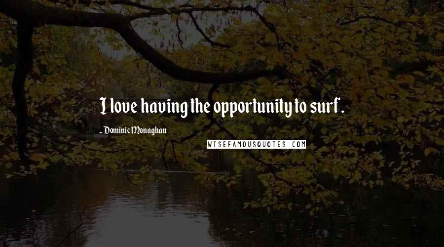 Dominic Monaghan Quotes: I love having the opportunity to surf.