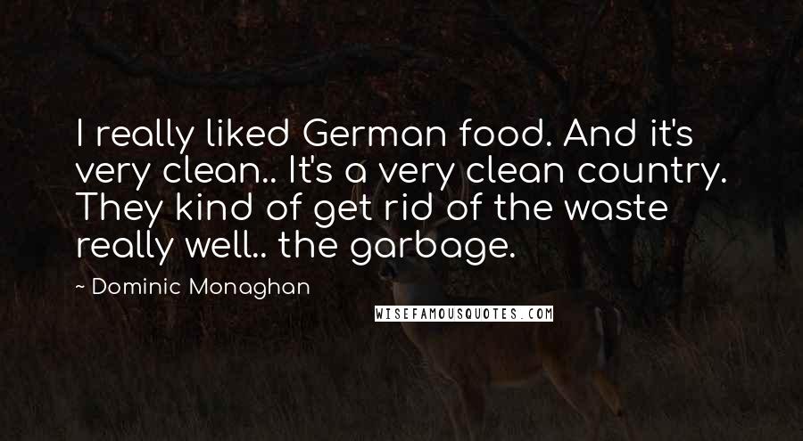 Dominic Monaghan Quotes: I really liked German food. And it's very clean.. It's a very clean country. They kind of get rid of the waste really well.. the garbage.