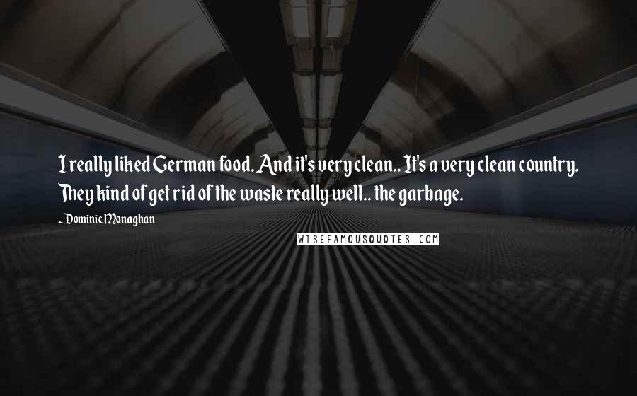 Dominic Monaghan Quotes: I really liked German food. And it's very clean.. It's a very clean country. They kind of get rid of the waste really well.. the garbage.